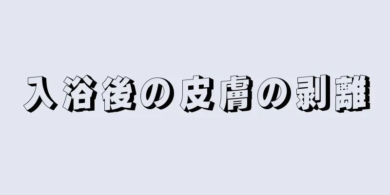 入浴後の皮膚の剥離