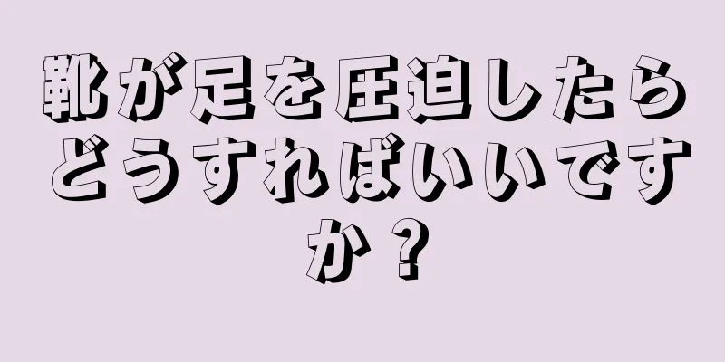 靴が足を圧迫したらどうすればいいですか？