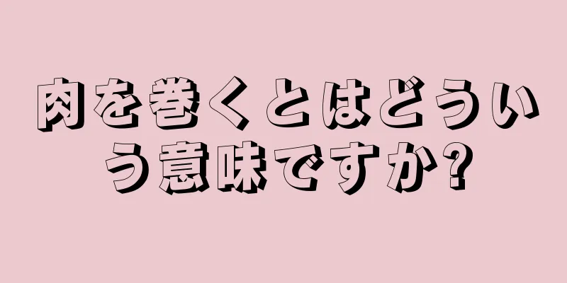 肉を巻くとはどういう意味ですか?