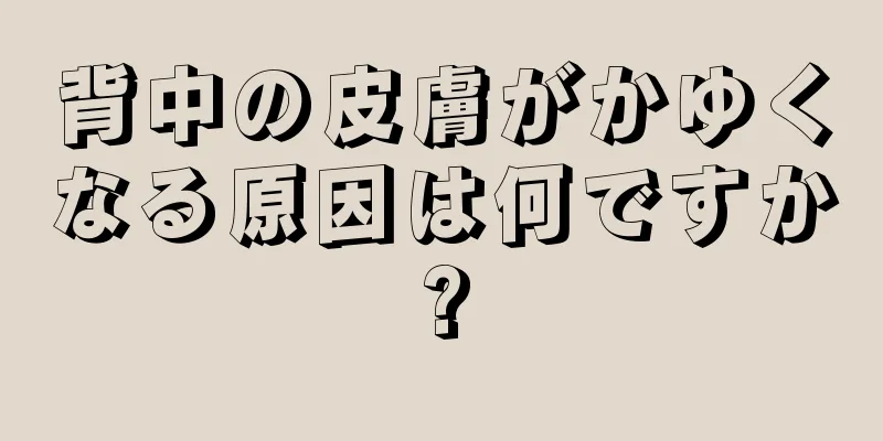 背中の皮膚がかゆくなる原因は何ですか?