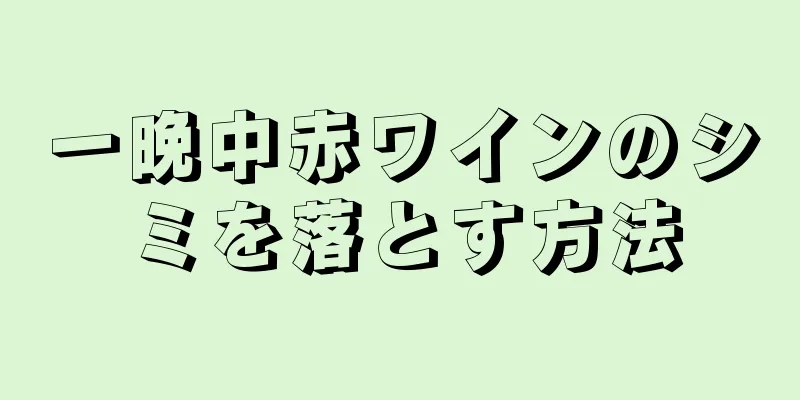 一晩中赤ワインのシミを落とす方法