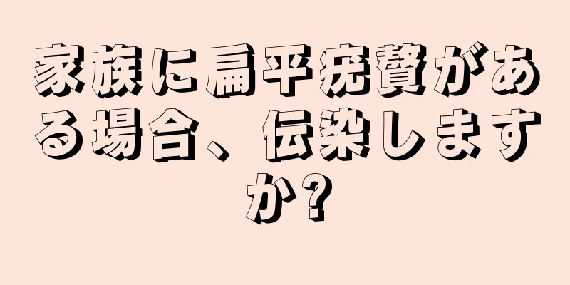 家族に扁平疣贅がある場合、伝染しますか?