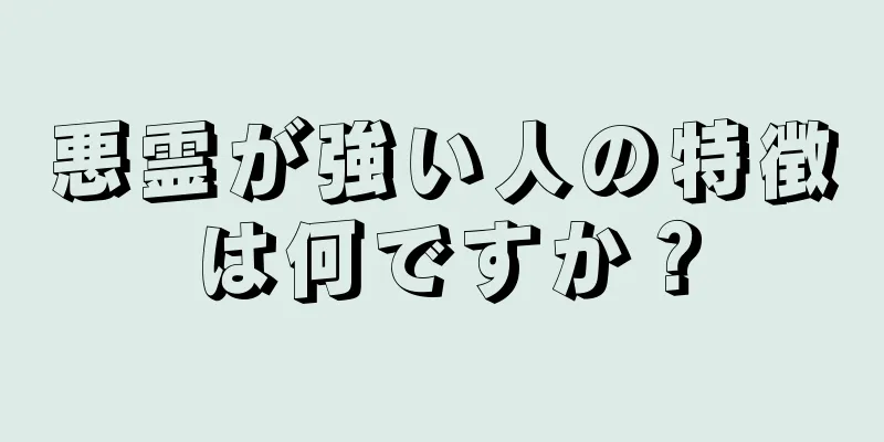 悪霊が強い人の特徴は何ですか？