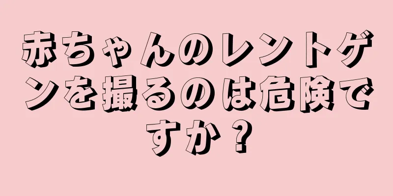 赤ちゃんのレントゲンを撮るのは危険ですか？