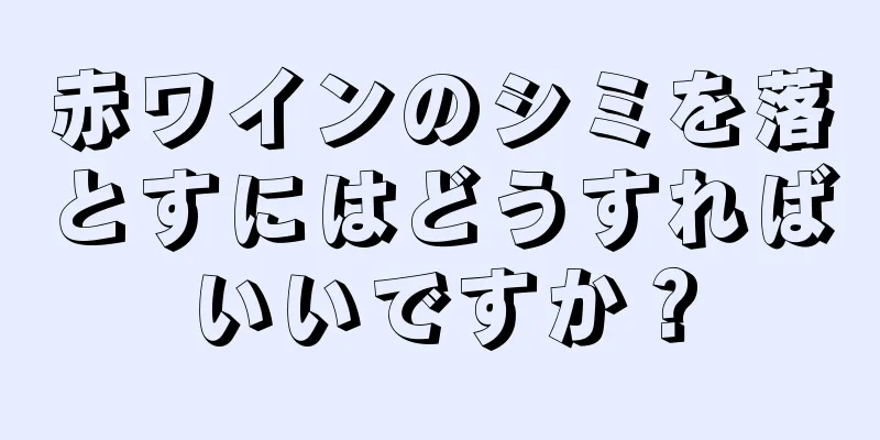 赤ワインのシミを落とすにはどうすればいいですか？