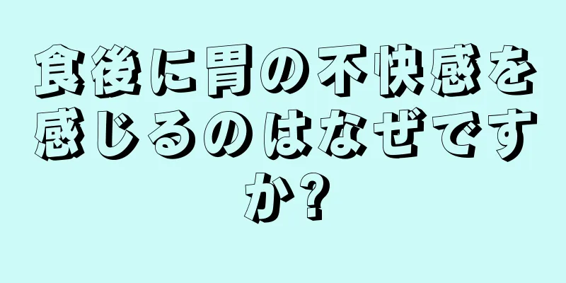 食後に胃の不快感を感じるのはなぜですか?