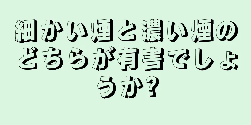 細かい煙と濃い煙のどちらが有害でしょうか?