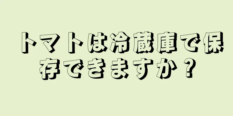 トマトは冷蔵庫で保存できますか？