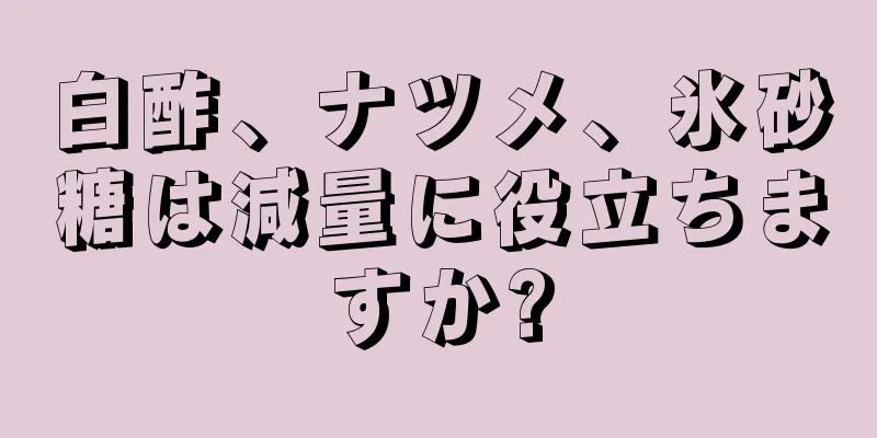 白酢、ナツメ、氷砂糖は減量に役立ちますか?