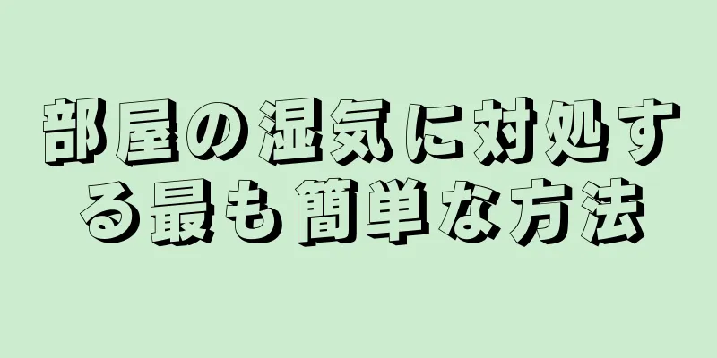 部屋の湿気に対処する最も簡単な方法