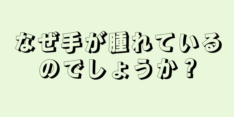 なぜ手が腫れているのでしょうか？