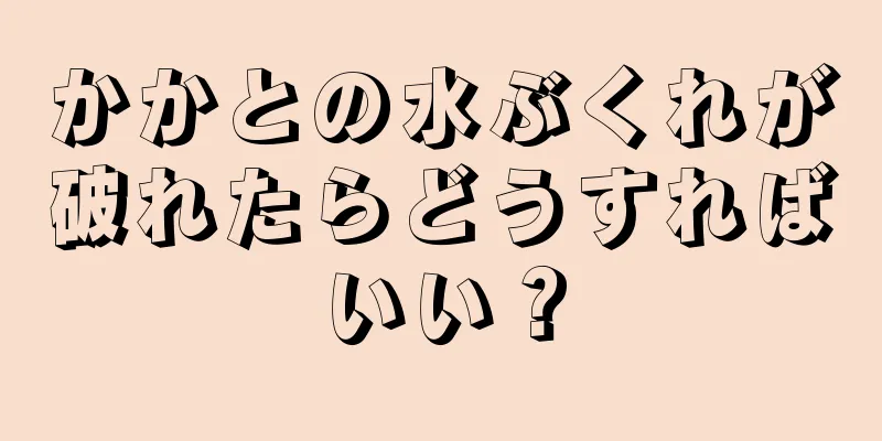 かかとの水ぶくれが破れたらどうすればいい？