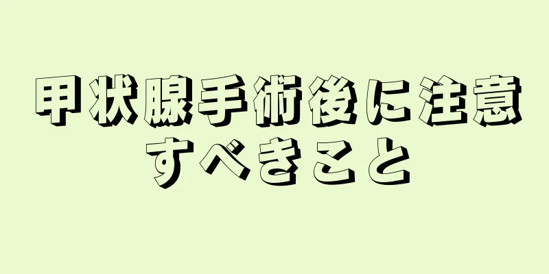 甲状腺手術後に注意すべきこと