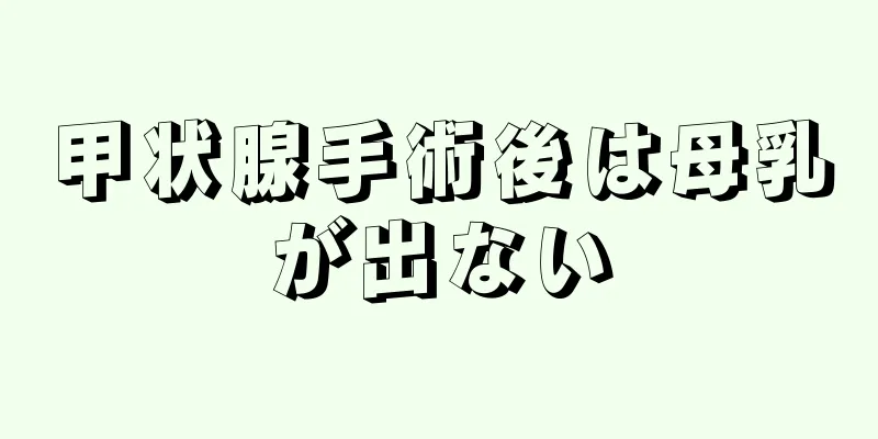 甲状腺手術後は母乳が出ない