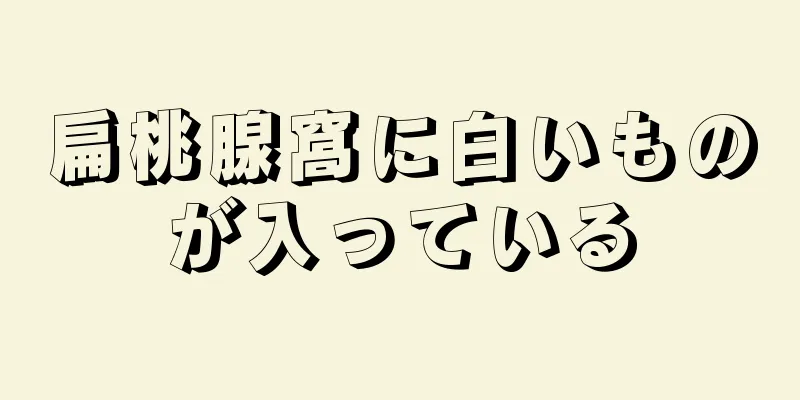 扁桃腺窩に白いものが入っている