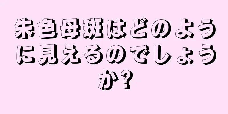 朱色母斑はどのように見えるのでしょうか?