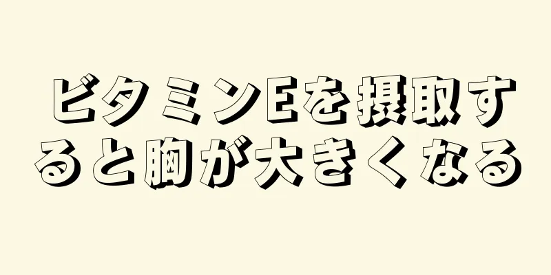 ビタミンEを摂取すると胸が大きくなる