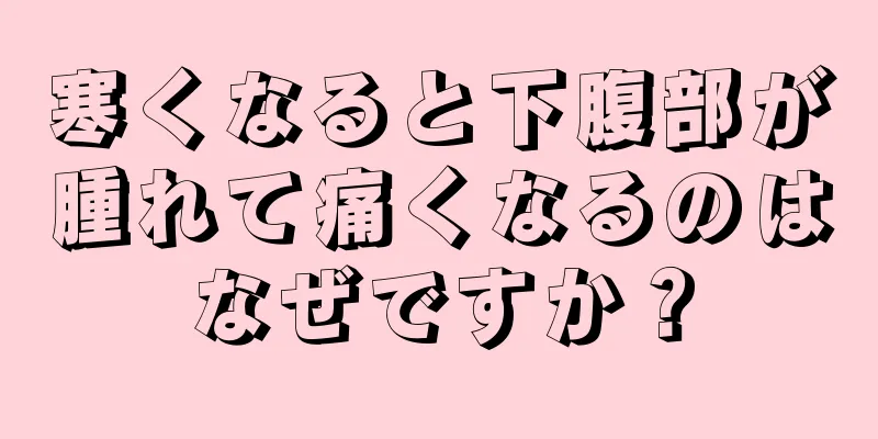 寒くなると下腹部が腫れて痛くなるのはなぜですか？