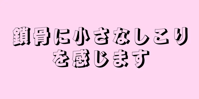 鎖骨に小さなしこりを感じます