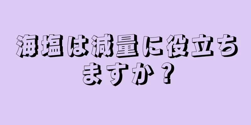 海塩は減量に役立ちますか？