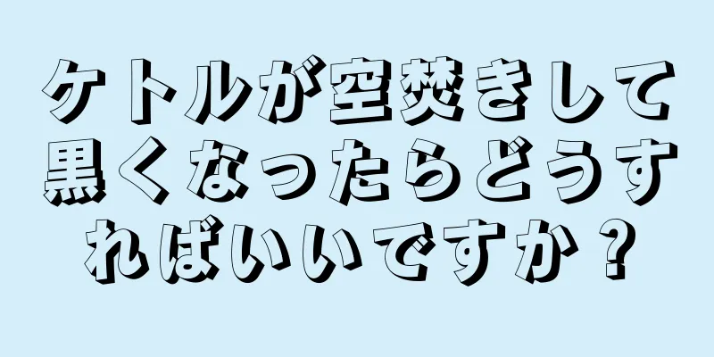 ケトルが空焚きして黒くなったらどうすればいいですか？