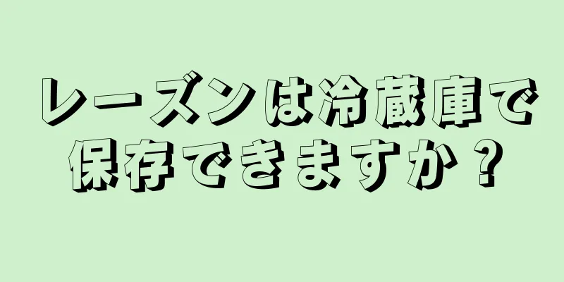 レーズンは冷蔵庫で保存できますか？