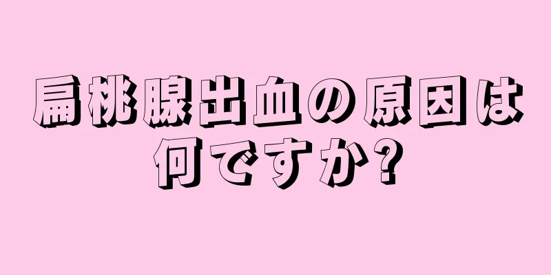 扁桃腺出血の原因は何ですか?