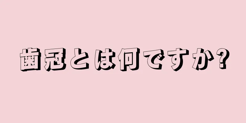 歯冠とは何ですか?