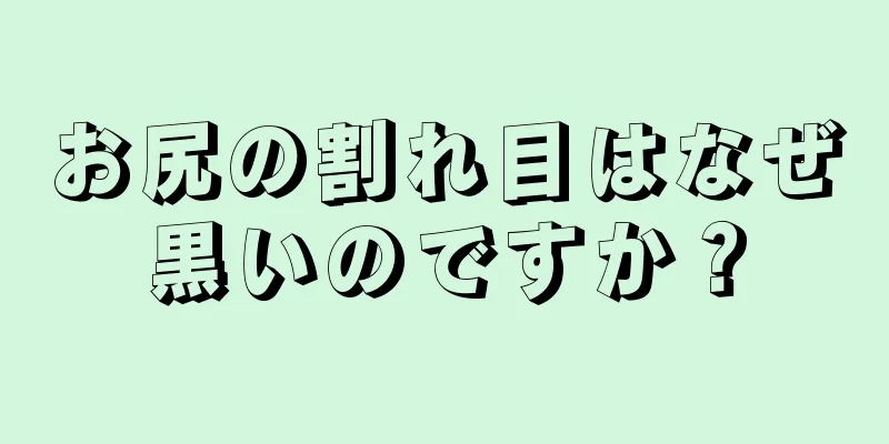 お尻の割れ目はなぜ黒いのですか？