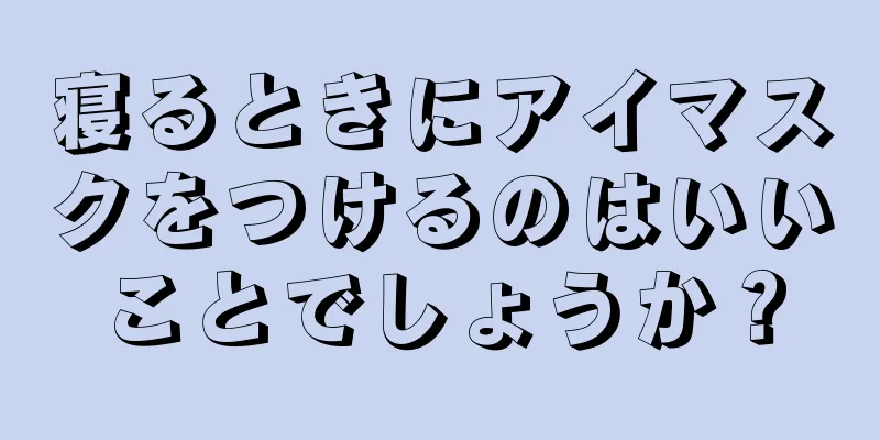 寝るときにアイマスクをつけるのはいいことでしょうか？