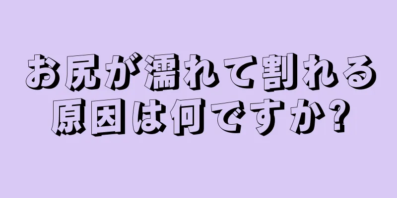 お尻が濡れて割れる原因は何ですか?