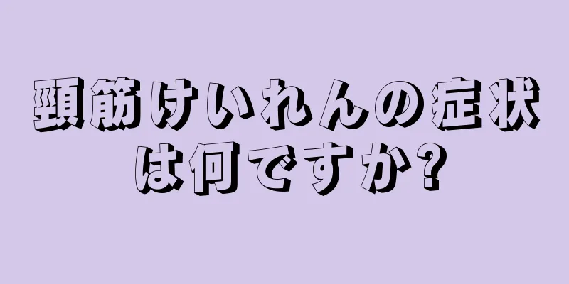 頸筋けいれんの症状は何ですか?