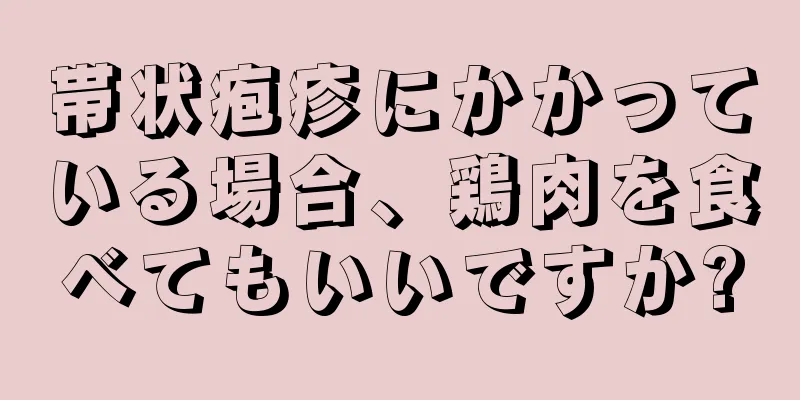 帯状疱疹にかかっている場合、鶏肉を食べてもいいですか?