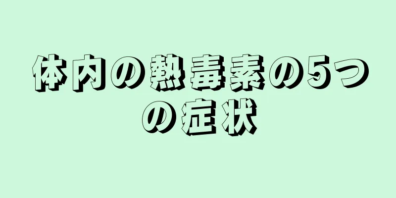 体内の熱毒素の5つの症状