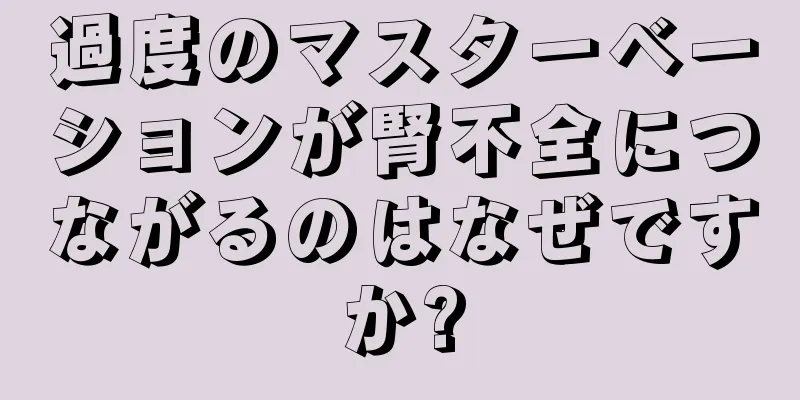 過度のマスターベーションが腎不全につながるのはなぜですか?