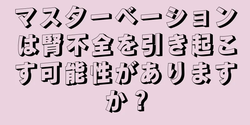 マスターベーションは腎不全を引き起こす可能性がありますか？