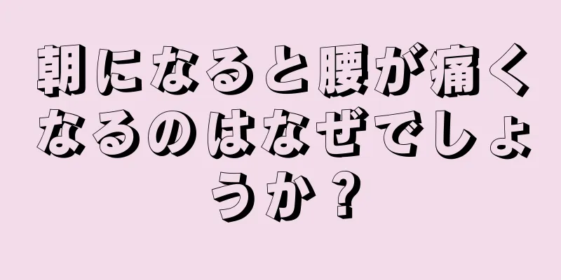 朝になると腰が痛くなるのはなぜでしょうか？