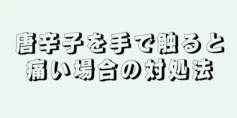 唐辛子を手で触ると痛い場合の対処法