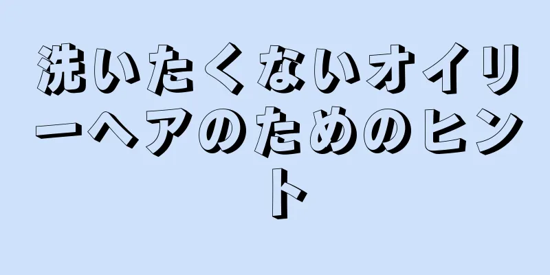 洗いたくないオイリーヘアのためのヒント