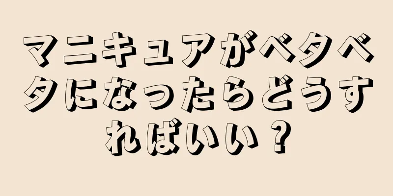 マニキュアがベタベタになったらどうすればいい？