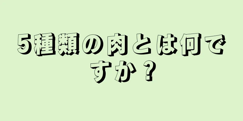 5種類の肉とは何ですか？