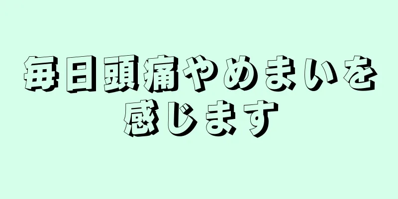 毎日頭痛やめまいを感じます