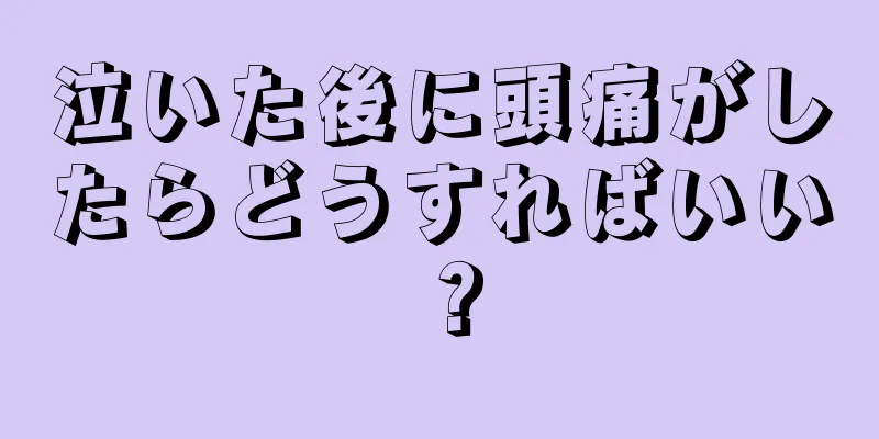 泣いた後に頭痛がしたらどうすればいい？