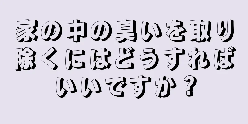 家の中の臭いを取り除くにはどうすればいいですか？