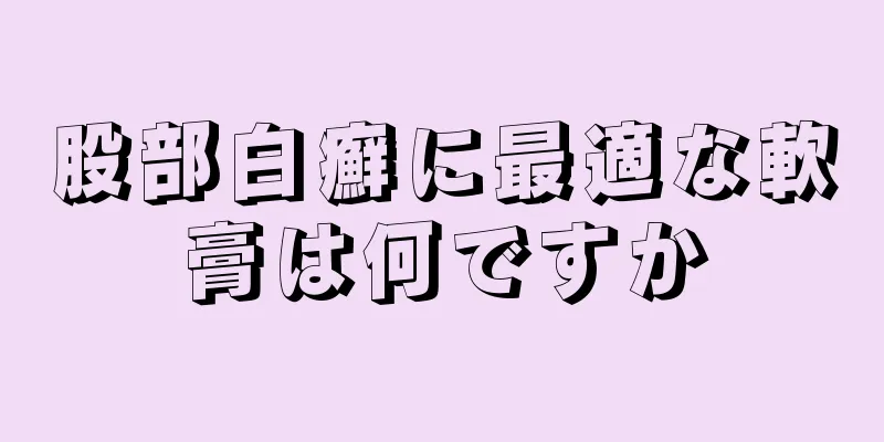 股部白癬に最適な軟膏は何ですか