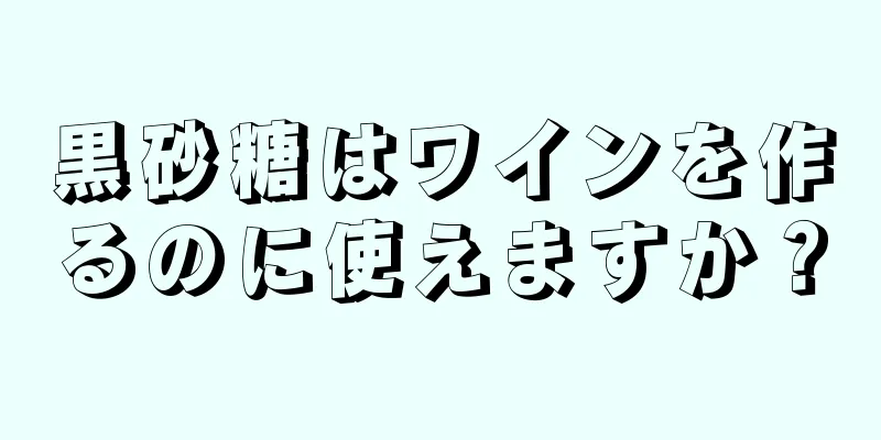 黒砂糖はワインを作るのに使えますか？