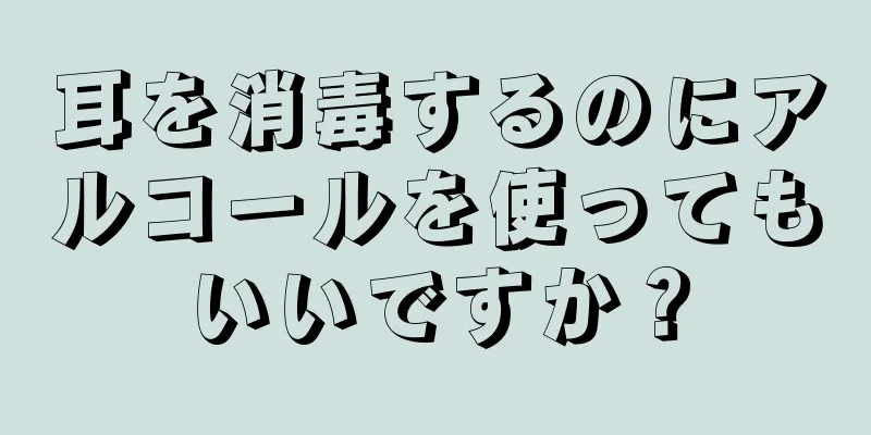 耳を消毒するのにアルコールを使ってもいいですか？