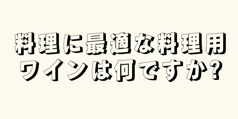 料理に最適な料理用ワインは何ですか?