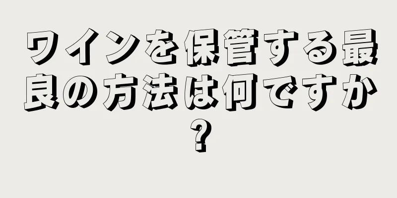 ワインを保管する最良の方法は何ですか?