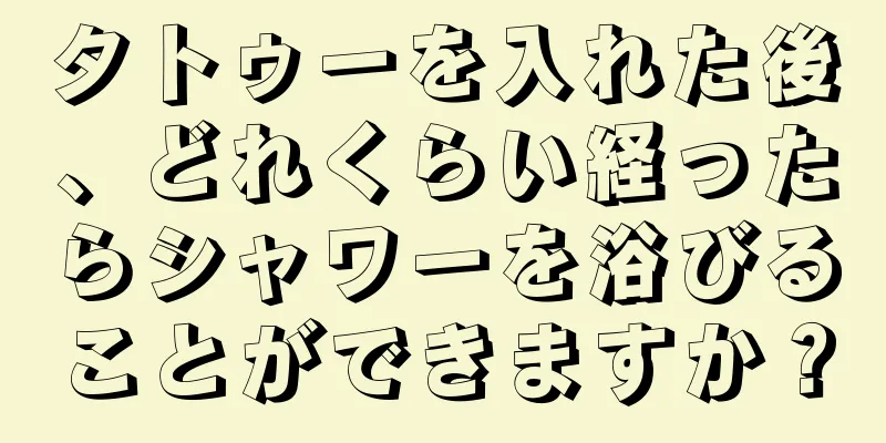 タトゥーを入れた後、どれくらい経ったらシャワーを浴びることができますか？